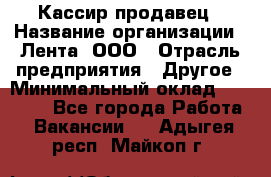 Кассир-продавец › Название организации ­ Лента, ООО › Отрасль предприятия ­ Другое › Минимальный оклад ­ 30 000 - Все города Работа » Вакансии   . Адыгея респ.,Майкоп г.